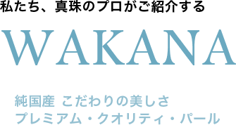 私たち、真珠のプロがご紹介するWAKANA