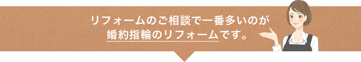 リフォームのご相談で一番多いのが婚約指輪のリフォームです。