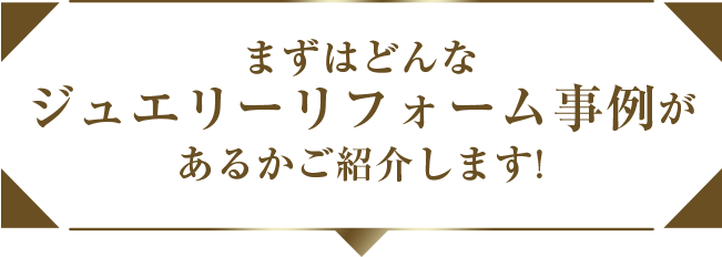 まずはどんなジュエリーリフォーム事例があるかご紹介します！