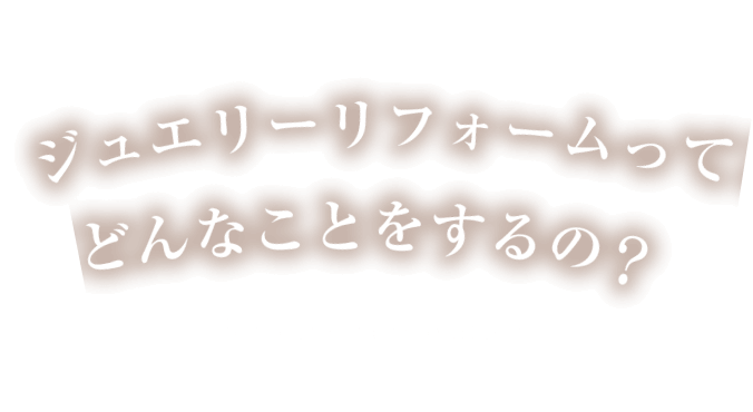 ジュエリーリフォームってどんなことをするの？