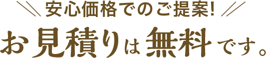 安心でのご提案!お見積りは無料です。