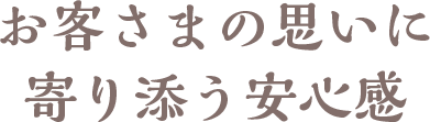 お客様の思いに寄り添う安心感